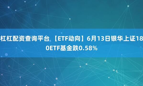 杠杠配资查询平台 【ETF动向】6月13日银华上证180ETF基金跌0.58%