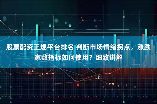 股票配资正规平台排名 判断市场情绪拐点，涨跌家数指标如何使用？细致讲解