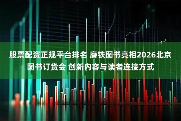 股票配资正规平台排名 磨铁图书亮相2026北京图书订货会 创新内容与读者连接方式